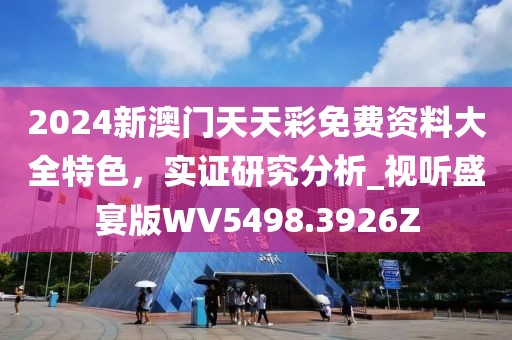 2024新澳门天天彩免费资料大全特色，实证研究分析_视听盛宴版WV5498.3926Z