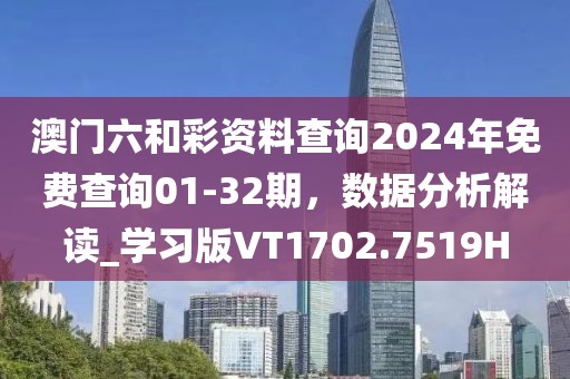 澳门六和彩资料查询2024年免费查询01-32期，数据分析解读_学习版VT1702.7519H