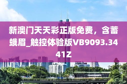 新澳门天天彩正版免费，含蓄蛾眉_触控体验版VB9093.3441Z