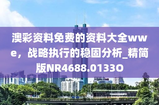 澳彩资料免费的资料大全wwe，战略执行的稳固分析_精简版NR4688.0133O