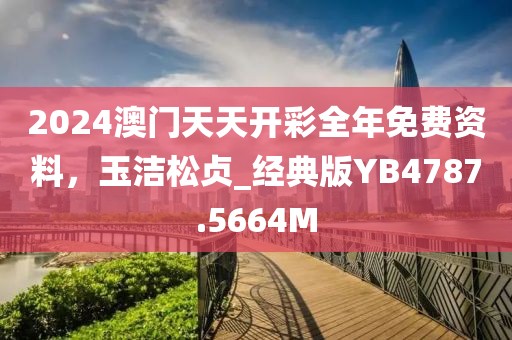2024澳门天天开彩全年免费资料，玉洁松贞_经典版YB4787.5664M