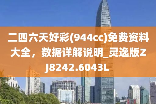 二四六天好彩(944cc)免费资料大全，数据详解说明_灵逸版ZJ8242.6043L