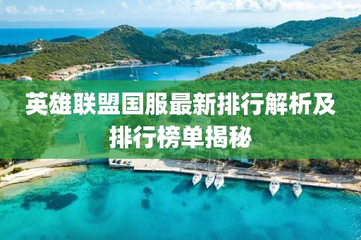 英雄联盟国服最新排行解析及排行榜单揭秘