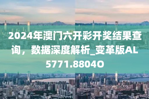 2024年澳门六开彩开奖结果查询，数据深度解析_变革版AL5771.8804O