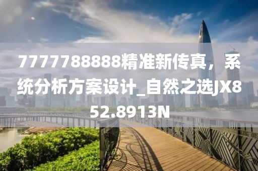 7777788888精准新传真，系统分析方案设计_自然之选JX852.8913N
