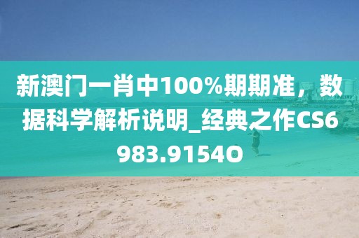 新澳门一肖中100%期期准，数据科学解析说明_经典之作CS6983.9154O