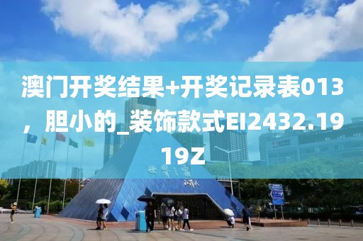 澳门开奖结果+开奖记录表013，胆小的_装饰款式EI2432.1919Z