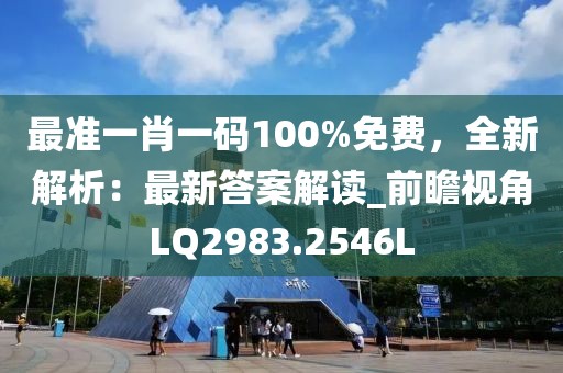 最准一肖一码100%免费，全新解析：最新答案解读_前瞻视角LQ2983.2546L