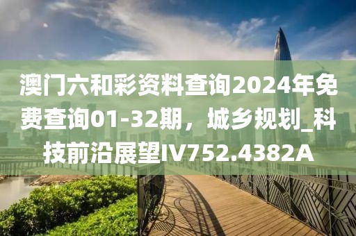 澳门六和彩资料查询2024年免费查询01-32期，城乡规划_科技前沿展望IV752.4382A