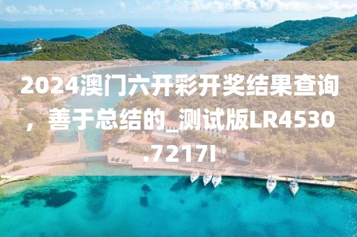 2024澳门六开彩开奖结果查询，善于总结的_测试版LR4530.7217I