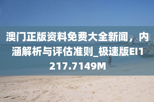 澳门正版资料免费大全新闻，内涵解析与评估准则_极速版EI1217.7149M