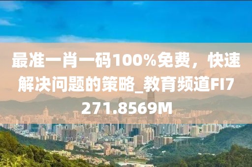 最准一肖一码100%免费，快速解决问题的策略_教育频道FI7271.8569M