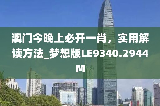 澳门今晚上必开一肖，实用解读方法_梦想版LE9340.2944M