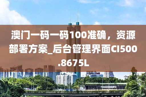 澳门一码一码100准确，资源部署方案_后台管理界面CI500.8675L