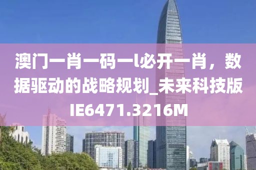 澳门一肖一码一l必开一肖，数据驱动的战略规划_未来科技版IE6471.3216M