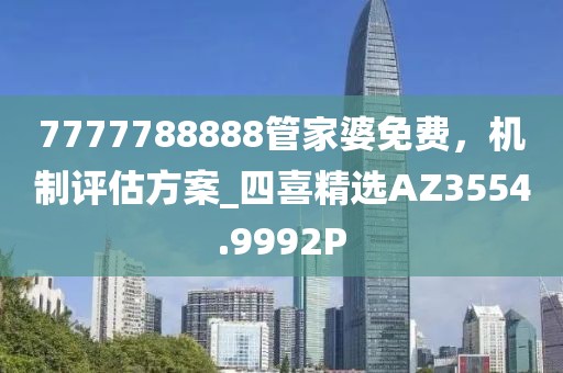 7777788888管家婆免费，机制评估方案_四喜精选AZ3554.9992P
