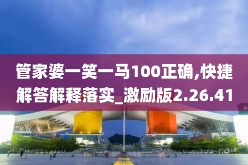 管家婆一笑一马100正确,快捷解答解释落实_激励版2.26.41