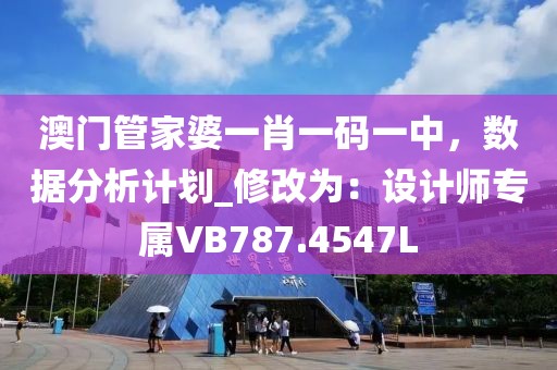 澳门管家婆一肖一码一中，数据分析计划_修改为：设计师专属VB787.4547L