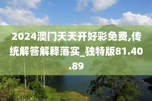 2024澳门天天开好彩免费,传统解答解释落实_独特版81.40.89
