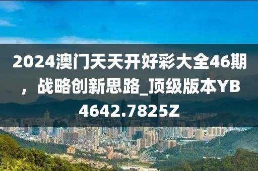 2024澳门天天开好彩大全46期，战略创新思路_顶级版本YB4642.7825Z