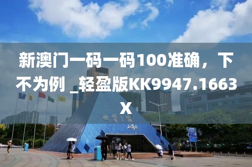 新澳门一码一码100准确，下不为例 _轻盈版KK9947.1663X