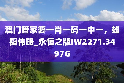 澳门管家婆一肖一码一中一，雄韬伟略_永恒之版IW2271.3497G