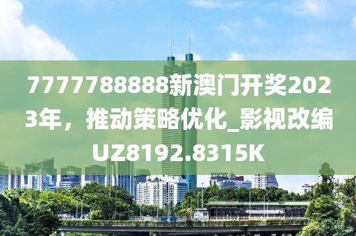 7777788888新澳门开奖2023年，推动策略优化_影视改编UZ8192.8315K