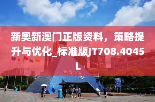 新奥新澳门正版资料，策略提升与优化_标准版JT708.4045L