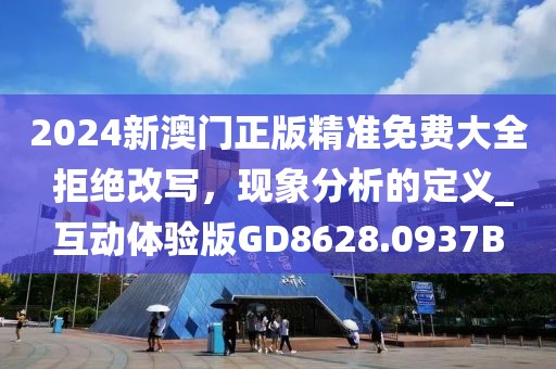 2024新澳门正版精准免费大全 拒绝改写，现象分析的定义_互动体验版GD8628.0937B