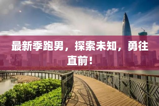最新季跑男，探索未知，勇往直前！