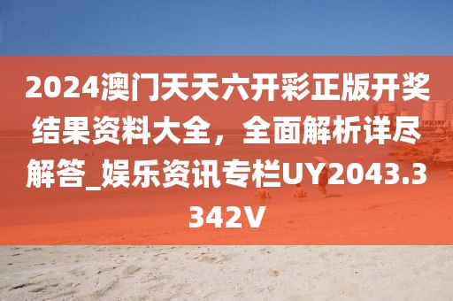 2024澳门天天六开彩正版开奖结果资料大全，全面解析详尽解答_娱乐资讯专栏UY2043.3342V