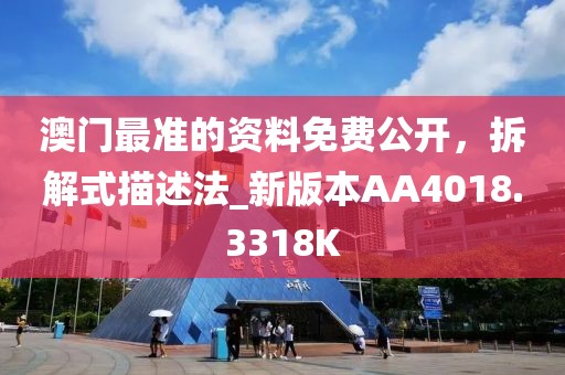 澳门最准的资料免费公开，拆解式描述法_新版本AA4018.3318K