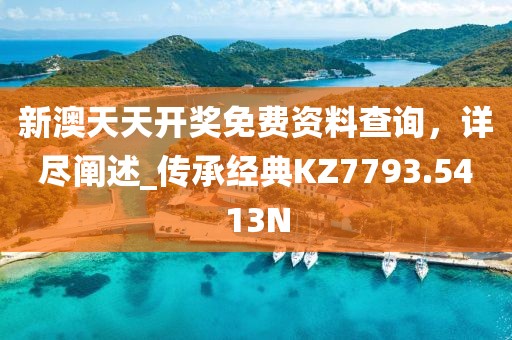 新澳天天开奖免费资料查询，详尽阐述_传承经典KZ7793.5413N