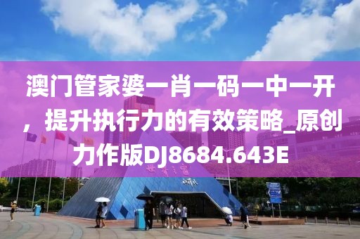 澳门管家婆一肖一码一中一开，提升执行力的有效策略_原创力作版DJ8684.643E