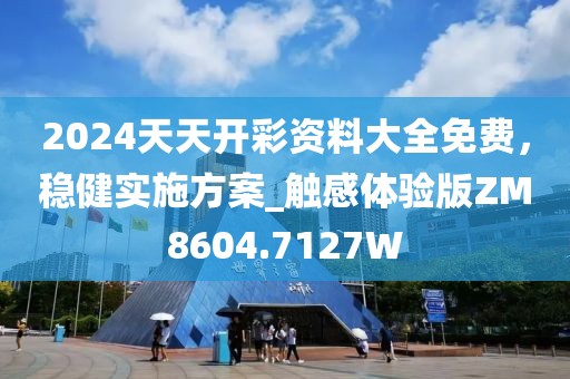 2024天天开彩资料大全免费，稳健实施方案_触感体验版ZM8604.7127W