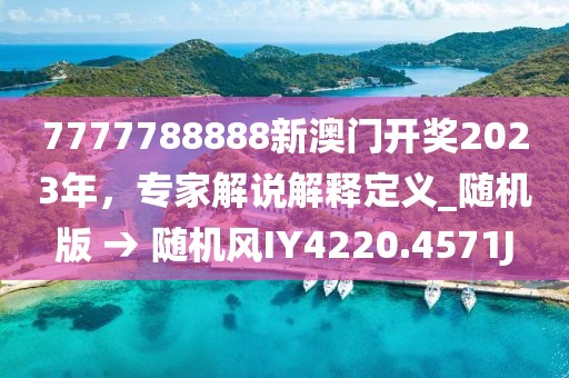 7777788888新澳门开奖2023年，专家解说解释定义_随机版 → 随机风IY4220.4571J