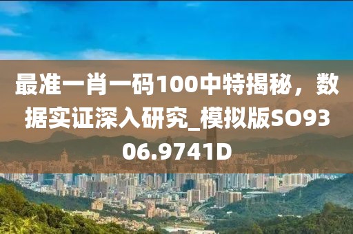 最准一肖一码100中特揭秘，数据实证深入研究_模拟版SO9306.9741D