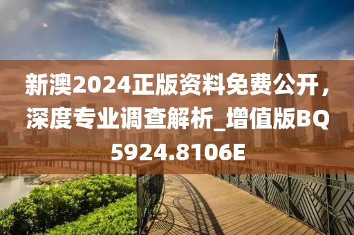 新澳2024正版资料免费公开，深度专业调查解析_增值版BQ5924.8106E
