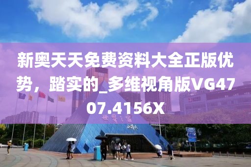 新奥天天免费资料大全正版优势，踏实的_多维视角版VG4707.4156X