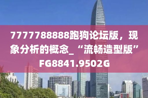 7777788888跑狗论坛版，现象分析的概念_“流畅造型版”FG8841.9502G