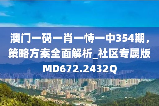 澳门一码一肖一恃一中354期，策略方案全面解析_社区专属版MD672.2432Q