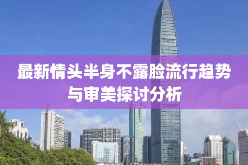 最新情头半身不露脸流行趋势与审美探讨分析