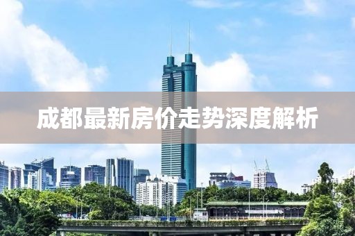 成都最新房价走势深度解析
