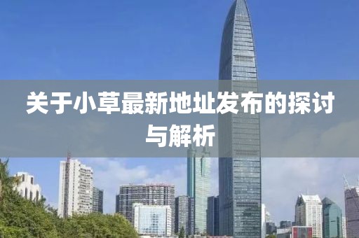 关于小草最新地址发布的探讨与解析