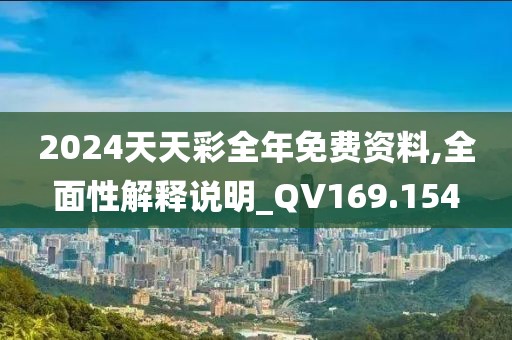 2024天天彩全年免费资料,全面性解释说明_QV169.154