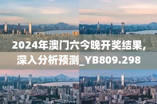 2024年澳门六今晚开奖结果,深入分析预测_YB809.298
