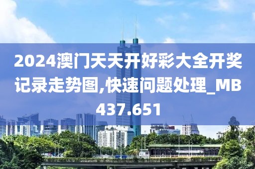 2024澳门天天开好彩大全开奖记录走势图,快速问题处理_MB437.651