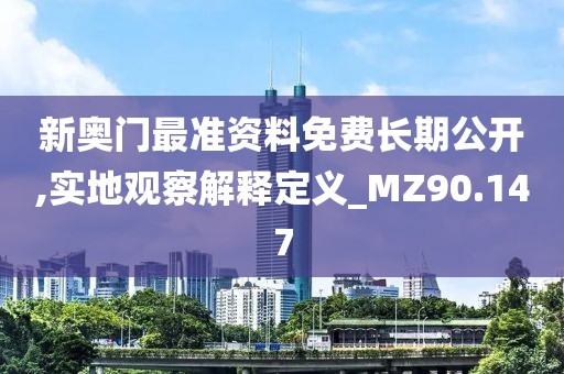 新奥门最准资料免费长期公开,实地观察解释定义_MZ90.147
