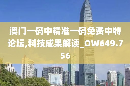 澳门一码中精准一码免费中特论坛,科技成果解读_OW649.756