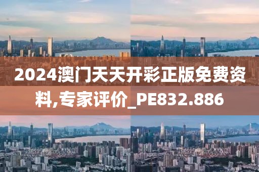 2024澳门天天开彩正版免费资料,专家评价_PE832.886